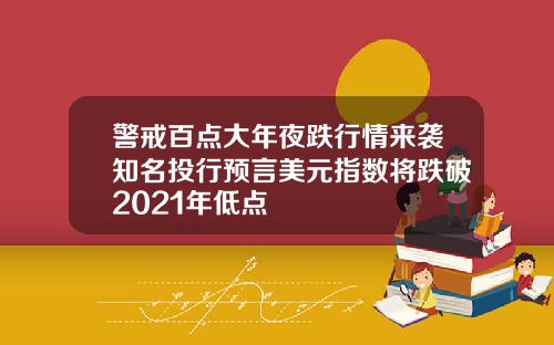 警戒百点大年夜跌行情来袭知名投行预言美元指数将跌破2021年低点
