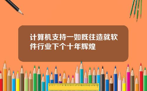计算机支持一如既往造就软件行业下个十年辉煌