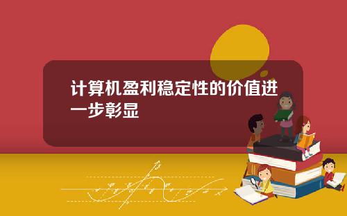 计算机盈利稳定性的价值进一步彰显