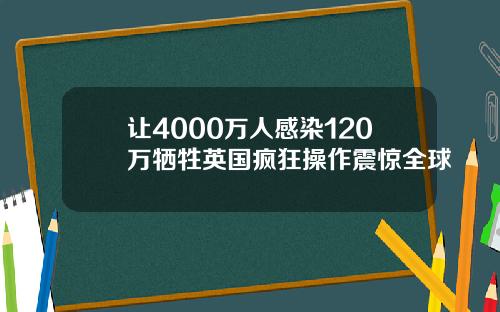 让4000万人感染120万牺牲英国疯狂操作震惊全球