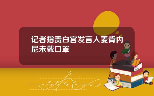 记者指责白宫发言人麦肯内尼未戴口罩