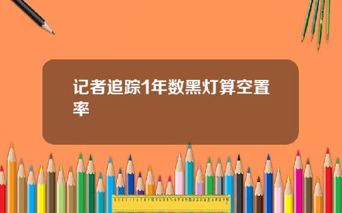记者追踪1年数黑灯算空置率