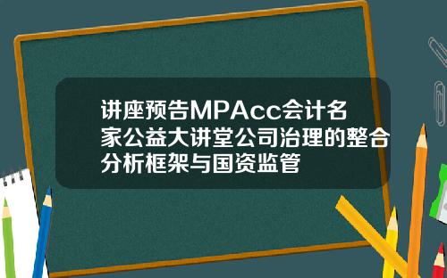 讲座预告MPAcc会计名家公益大讲堂公司治理的整合分析框架与国资监管
