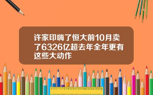 许家印嗨了恒大前10月卖了6326亿超去年全年更有这些大动作