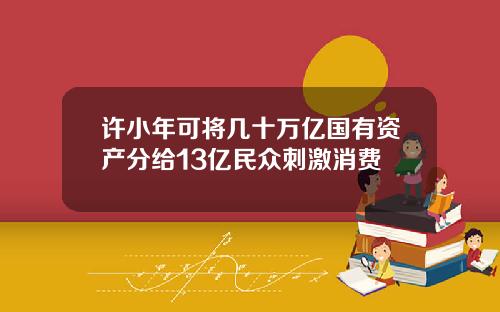 许小年可将几十万亿国有资产分给13亿民众刺激消费