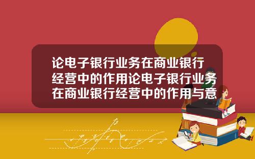 论电子银行业务在商业银行经营中的作用论电子银行业务在商业银行经营中的作用与意义