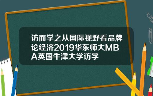 访而学之从国际视野看品牌论经济2019华东师大MBA英国牛津大学访学