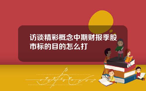 访谈精彩概念中期财报季股市标的目的怎么打