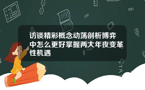访谈精彩概念动荡剖析博弈中怎么更好掌握两大年夜变革性机遇