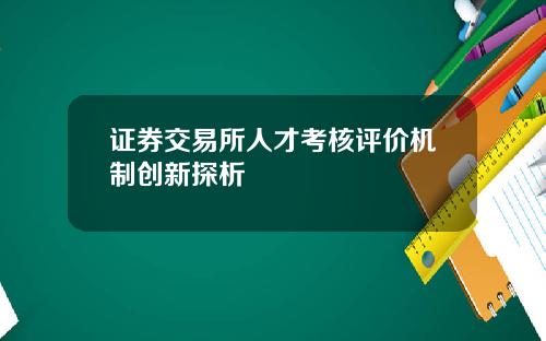 证券交易所人才考核评价机制创新探析