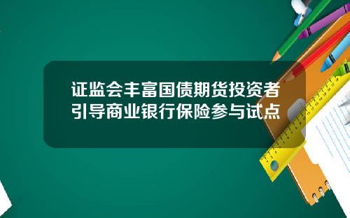 证监会丰富国债期货投资者引导商业银行保险参与试点