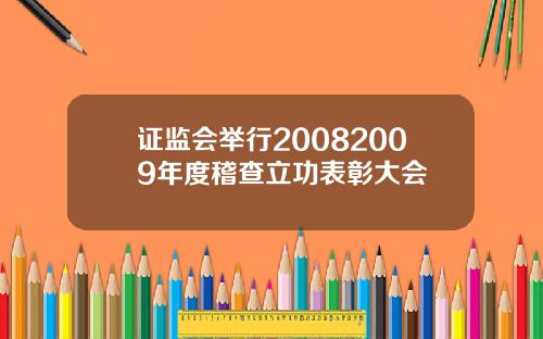 证监会举行20082009年度稽查立功表彰大会
