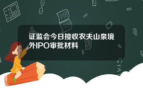 证监会今日接收农夫山泉境外IPO审批材料