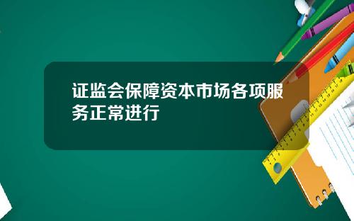 证监会保障资本市场各项服务正常进行