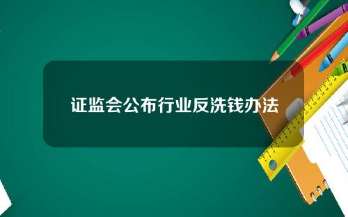 证监会公布行业反洗钱办法