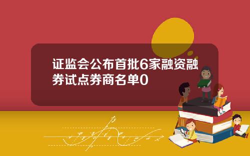 证监会公布首批6家融资融券试点券商名单0