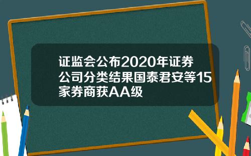 证监会公布2020年证券公司分类结果国泰君安等15家券商获AA级