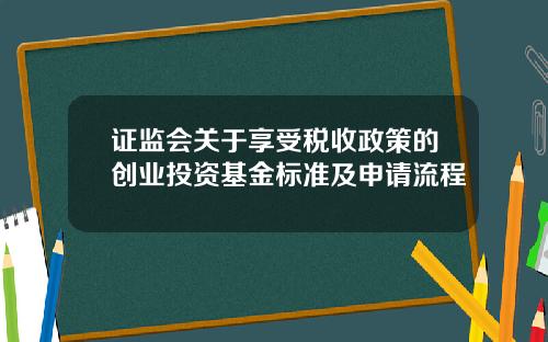 证监会关于享受税收政策的创业投资基金标准及申请流程