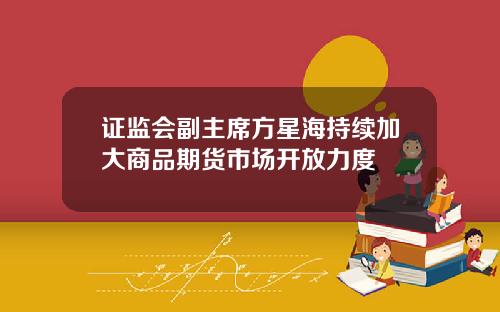 证监会副主席方星海持续加大商品期货市场开放力度