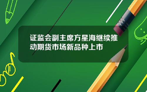 证监会副主席方星海继续推动期货市场新品种上市