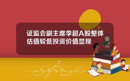 证监会副主席李超A股整体估值较低投资价值显现
