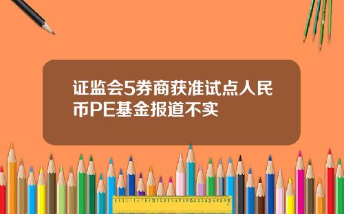 证监会5券商获准试点人民币PE基金报道不实