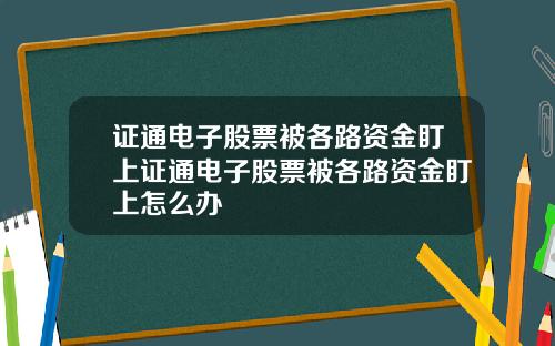 证通电子股票被各路资金盯上证通电子股票被各路资金盯上怎么办