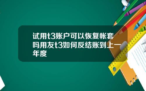 试用t3账户可以恢复帐套吗用友t3如何反结账到上一年度