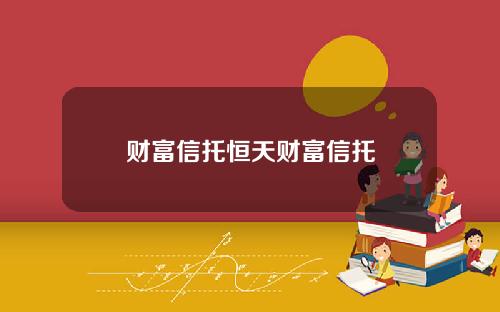 财富信托恒天财富信托