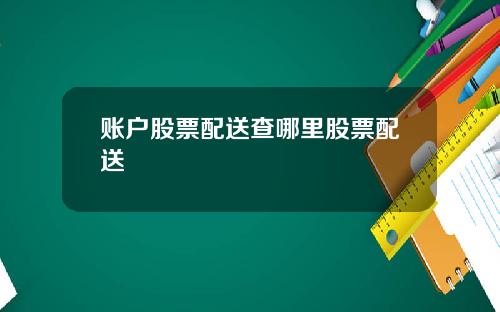 账户股票配送查哪里股票配送