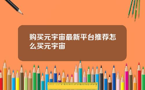 购买元宇宙最新平台推荐怎么买元宇宙