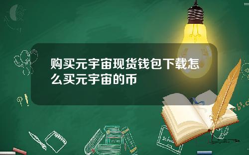 购买元宇宙现货钱包下载怎么买元宇宙的币