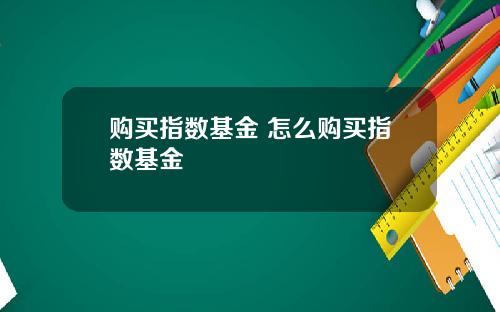 购买指数基金 怎么购买指数基金