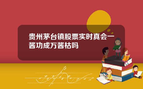 贵州茅台镇股票实时真会一酱功成万酱枯吗