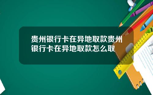 贵州银行卡在异地取款贵州银行卡在异地取款怎么取