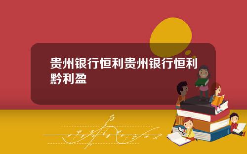 贵州银行恒利贵州银行恒利黔利盈