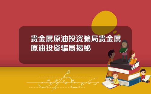 贵金属原油投资骗局贵金属原油投资骗局揭秘