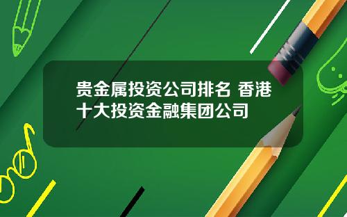 贵金属投资公司排名 香港十大投资金融集团公司