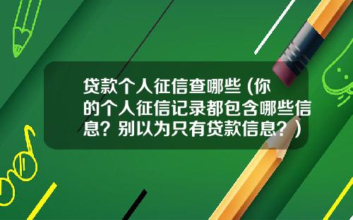贷款个人征信查哪些 (你的个人征信记录都包含哪些信息？别以为只有贷款信息？)