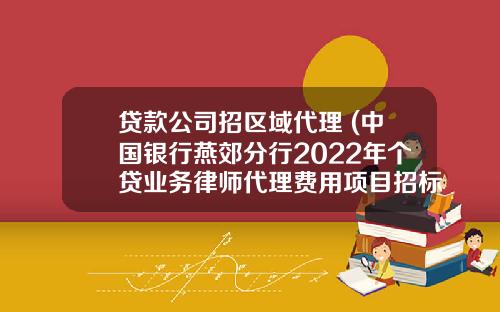 贷款公司招区域代理 (中国银行燕郊分行2022年个贷业务律师代理费用项目招标公告)