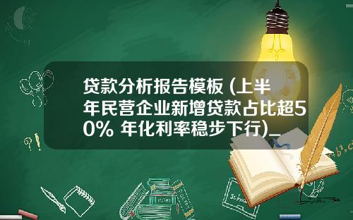 贷款分析报告模板 (上半年民营企业新增贷款占比超50% 年化利率稳步下行)_1