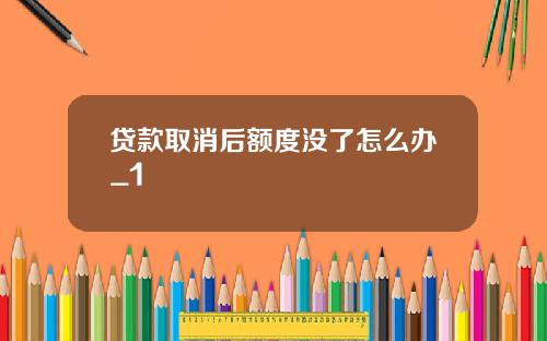 贷款取消后额度没了怎么办_1