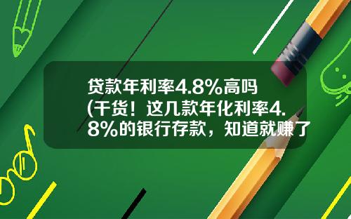 贷款年利率4.8%高吗 (干货！这几款年化利率4.8%的银行存款，知道就赚了)_1