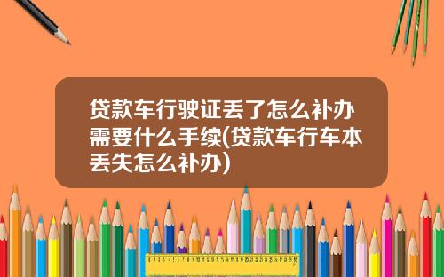 贷款车行驶证丢了怎么补办需要什么手续(贷款车行车本丢失怎么补办)