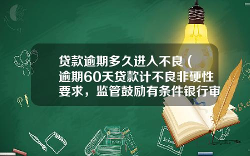 贷款逾期多久进入不良 (逾期60天贷款计不良非硬性要求，监管鼓励有条件银行审慎纳入)_1