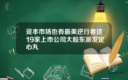 资本市场也有最美逆行者这19家上市公司大股东派发定心丸