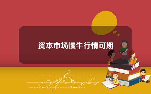 资本市场慢牛行情可期