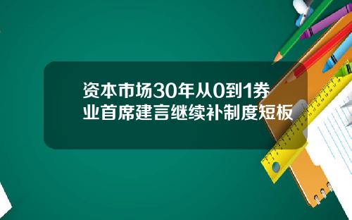 资本市场30年从0到1券业首席建言继续补制度短板