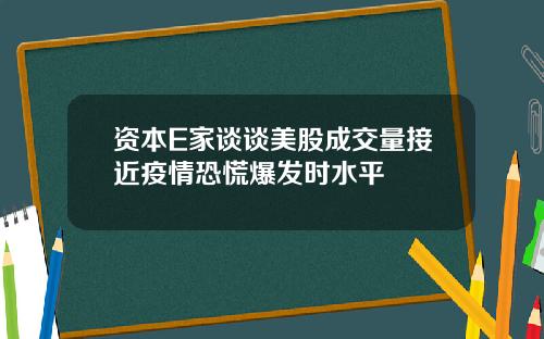 资本E家谈谈美股成交量接近疫情恐慌爆发时水平