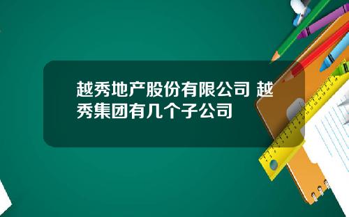 越秀地产股份有限公司 越秀集团有几个子公司